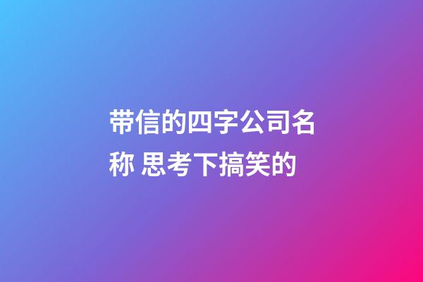 带信的四字公司名称 思考下搞笑的-第1张-公司起名-玄机派
